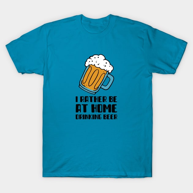 I Rather Be At Home Drinking Beer T-Shirt by BeerShirtly01